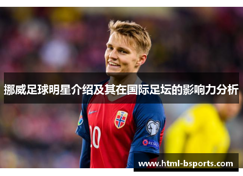 挪威足球明星介绍及其在国际足坛的影响力分析 挪威足球明星介绍及其在国际足坛的影响力分析