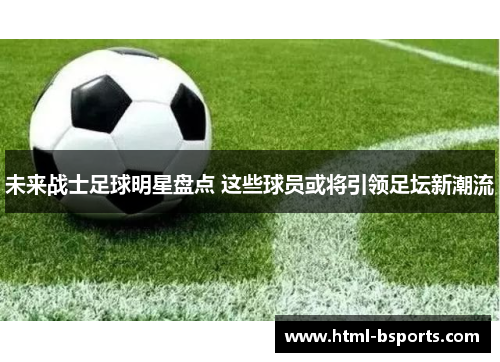 未来战士足球明星盘点 这些球员或将引领足坛新潮流 未来战士足球明星盘点 这些球员或将引领足坛新潮流