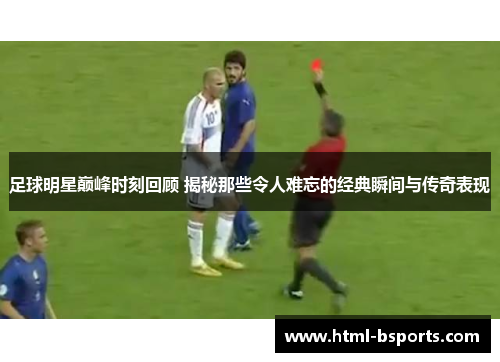 足球明星巅峰时刻回顾 揭秘那些令人难忘的经典瞬间与传奇表现 足球明星巅峰时刻回顾 揭秘那些令人难忘的经典瞬间与传奇表现
