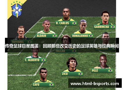 传奇足球巨星图鉴:回顾那些改变历史的足球英雄与经典瞬间 传奇足球巨星图鉴:回顾那些改变历史的足球英雄与经典瞬间