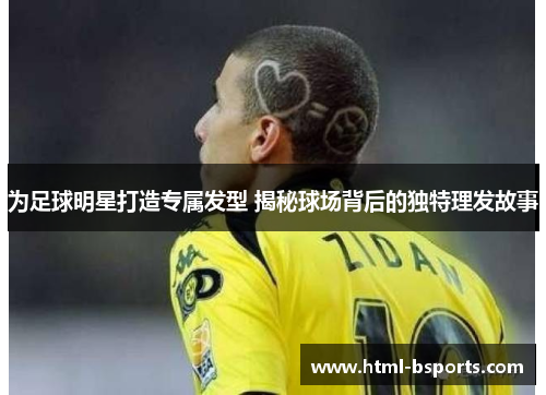 为足球明星打造专属发型 揭秘球场背后的独特理发故事 为足球明星打造专属发型 揭秘球场背后的独特理发故事