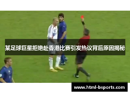 某足球巨星拒绝赴香港比赛引发热议背后原因揭秘 某足球巨星拒绝赴香港比赛引发热议背后原因揭秘