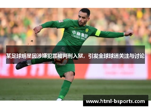 某足球明星因涉嫌犯罪被判刑入狱,引发全球球迷关注与讨论 某足球明星因涉嫌犯罪被判刑入狱,引发全球球迷关注与讨论