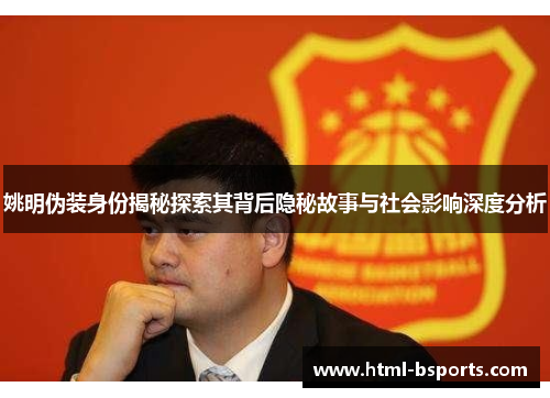 姚明伪装身份揭秘探索其背后隐秘故事与社会影响深度分析 姚明伪装身份揭秘探索其背后隐秘故事与社会影响深度分析