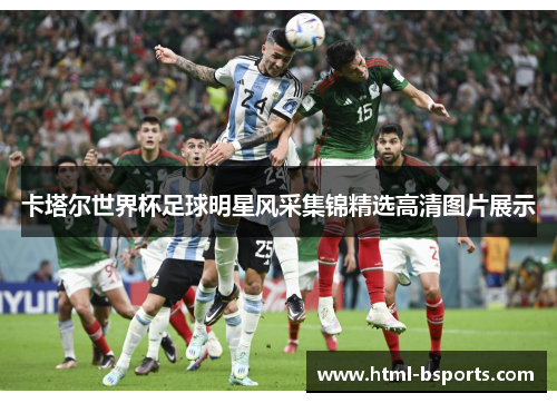 卡塔尔世界杯足球明星风采集锦精选高清图片展示 卡塔尔世界杯足球明星风采集锦精选高清图片展示