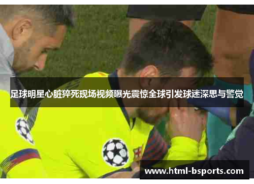 足球明星心脏猝死现场视频曝光震惊全球引发球迷深思与警觉 足球明星心脏猝死现场视频曝光震惊全球引发球迷深思与警觉