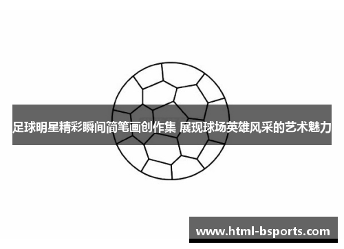 足球明星精彩瞬间简笔画创作集 展现球场英雄风采的艺术魅力 足球明星精彩瞬间简笔画创作集 展现球场英雄风采的艺术魅力