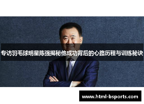 专访羽毛球明星陈强揭秘他成功背后的心路历程与训练秘诀