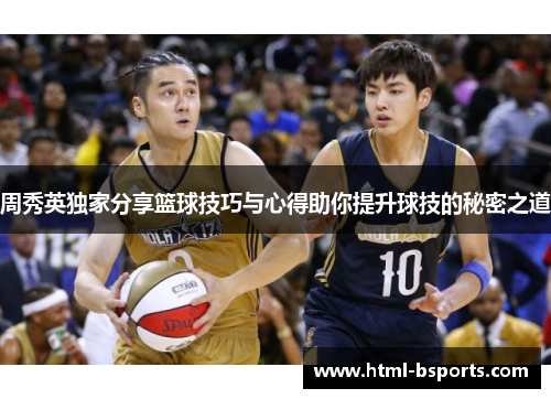 周秀英独家分享篮球技巧与心得助你提升球技的秘密之道