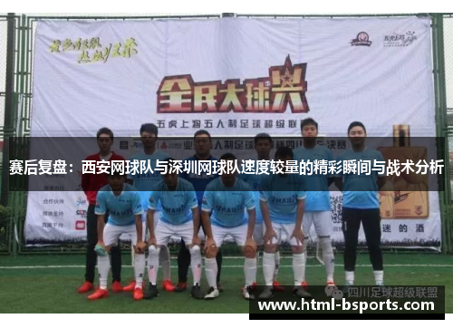 赛后复盘：西安网球队与深圳网球队速度较量的精彩瞬间与战术分析