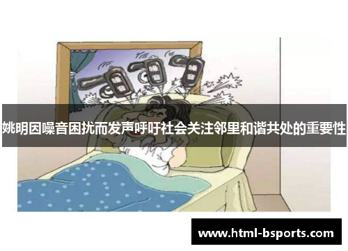 姚明因噪音困扰而发声呼吁社会关注邻里和谐共处的重要性