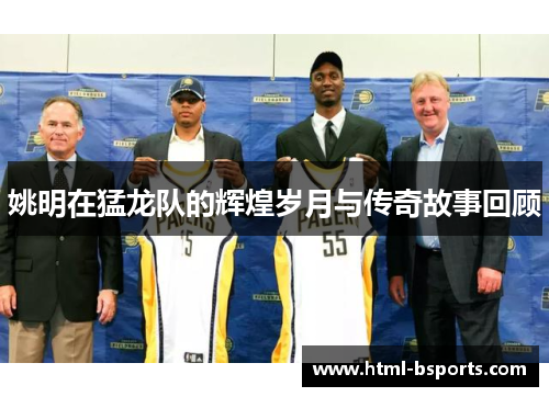 姚明在猛龙队的辉煌岁月与传奇故事回顾