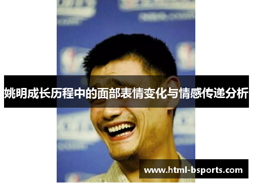 姚明成长历程中的面部表情变化与情感传递分析