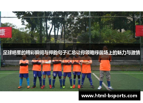 足球明星的精彩瞬间与押韵句子汇总让你领略绿茵场上的魅力与激情