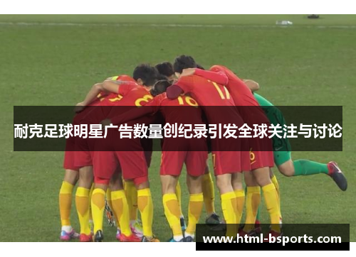 耐克足球明星广告数量创纪录引发全球关注与讨论