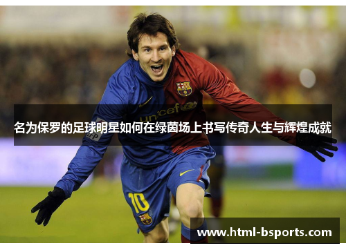 名为保罗的足球明星如何在绿茵场上书写传奇人生与辉煌成就