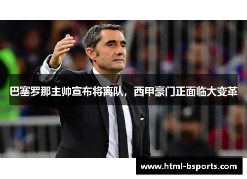 巴塞罗那主帅宣布将离队，西甲豪门正面临大变革