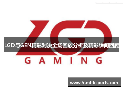 LGD与GEN精彩对决全场回放分析及精彩瞬间回顾