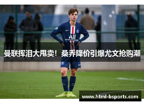 曼联挥泪大甩卖！桑乔降价引爆尤文抢购潮