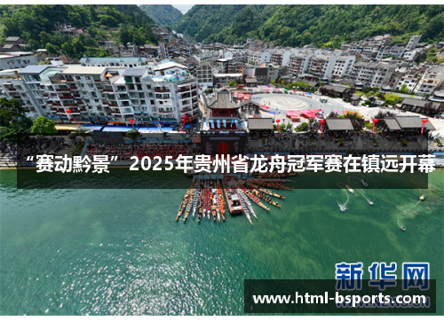 “赛动黔景”2025年贵州省龙舟冠军赛在镇远开幕