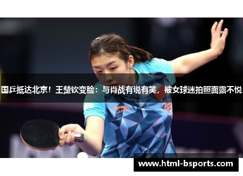 国乒抵达北京!王楚钦变脸:与肖战有说有笑,被女球迷拍照面露不悦 国乒抵达北京!王楚钦变脸:与肖战有说有笑,被女球迷拍照面露不悦