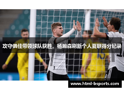 攻守俱佳带领球队获胜,杨瀚森刷新个人夏联得分纪录 攻守俱佳带领球队获胜,杨瀚森刷新个人夏联得分纪录