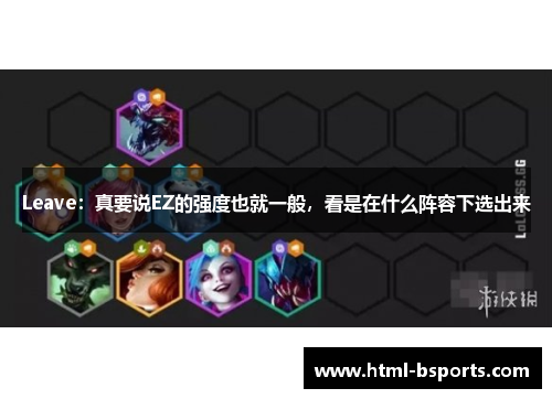 Leave:真要说EZ的强度也就一般,看是在什么阵容下选出来 Leave:真要说EZ的强度也就一般,看是在什么阵容下选出来