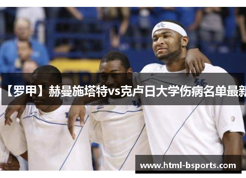 【罗甲】赫曼施塔特vs克卢日大学伤病名单最新 【罗甲】赫曼施塔特vs克卢日大学伤病名单最新