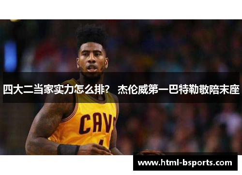 四大二当家实力怎么排? 杰伦威第一巴特勒敬陪末座 四大二当家实力怎么排? 杰伦威第一巴特勒敬陪末座