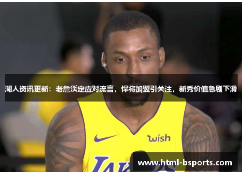 湖人资讯更新:老詹淡定应对流言,悍将加盟引关注,新秀价值急剧下滑 湖人资讯更新:老詹淡定应对流言,悍将加盟引关注,新秀价值急剧下滑