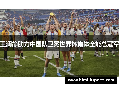 王澜静助力中国队卫冕世界杯集体全能总冠军 王澜静助力中国队卫冕世界杯集体全能总冠军