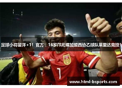 足球小将留洋+1!官方:16岁邝兆镭加盟西协乙球队莱里达竞技! 足球小将留洋+1!官方:16岁邝兆镭加盟西协乙球队莱里达竞技!