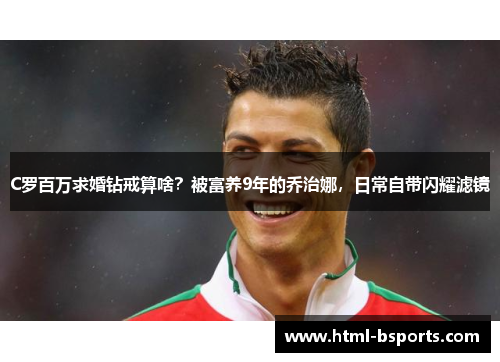 C罗百万求婚钻戒算啥?被富养9年的乔治娜,日常自带闪耀滤镜 C罗百万求婚钻戒算啥?被富养9年的乔治娜,日常自带闪耀滤镜