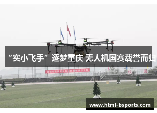 “实小飞手”逐梦重庆 无人机国赛载誉而归