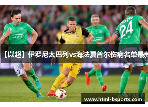 【以超】伊罗尼太巴列vs海法夏普尔伤病名单最新 【以超】伊罗尼太巴列vs海法夏普尔伤病名单最新